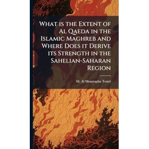 Tourã(c), M Al Moustapha What is the Extent of Al Qaeda in the Islamic Maghreb and Where Does it Derive its Strength in the Sahelian-Saharan Region Tourã(c), M Al Moustapha What is the Extent of Al Qaeda in the Islamic Maghreb and Where Does it Derive its Strength in the Sahelian-Saharan Region