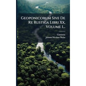 (Bassus), Cassianus Geoponicorum Sive De Re Rustica Libri Xx, Volume 1... (Bassus), Cassianus Geoponicorum Sive De Re Rustica Libri Xx, Volume 1...