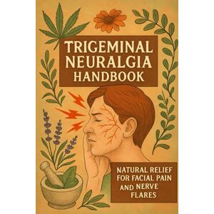 Anderson, Lucie Trigeminal Neuralgia Handbook: Natural Relief for Facial Pain and Nerve Flares Anderson, Lucie Trigeminal Neuralgia Handbook: Natural Relief for Facial Pain and Nerve Flares