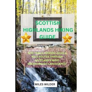 WILDER, MILES Scottish Highlands Hiking Guide: Epic Trails, Hidden Lochs & Wild Routes Through Scotland’s Most Breathtaking Landscapes (TRAILBLAZERS SERIES) WILDER, MILES Scottish Highlands Hiking Guide: Epic Trails, Hidden Lochs & Wild Routes Through Scotland’s Most Breathtaking Landscapes (TRAILBLAZERS SERIES)