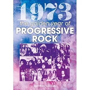 Geoffrey Feakes 1973: The Golden Year of Progressive Rock: The Year in Progressive Rock (A Year In) Geoffrey Feakes 1973: The Golden Year of Progressive Rock: The Year in Progressive Rock (A Year In)