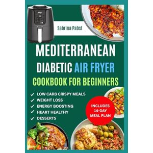Pabst, Sabrina MEDITERRANEAN DIABETIC AIR FRYER COOKBOOK FOR BEGINNERS: Quick Easy Crispy Low Carb Low Sugar Diet Recipes for Type 1 & 2 Diabetes Management. Ideal for Prediabetic & Newly Diagnosed Pabst, Sabrina MEDITERRANEAN DIABETIC AIR FRYER COOKBOOK FOR BEGINNERS: Quick Easy Crispy Low Carb Low Sugar Diet Recipes for Type 1 & 2 Diabetes Management. Ideal for Prediabetic & Newly Diagnosed
