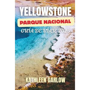 Garlow, Kathleen YELLOWSTONE PARQUE NACIONAL GUÍA DE VIAJE 2025: Explora las maravillas naturales del Salvaje Oeste Un viaje a través de géiseres, vida silvestre y paisajes escénicos Garlow, Kathleen YELLOWSTONE PARQUE NACIONAL GUÍA DE VIAJE 2025: Explora las maravillas naturales del Salvaje Oeste Un viaje a través de géiseres, vida silvestre y paisajes escénicos