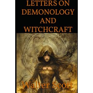 Scott LETTERS ON DEMONOLOGY AND WITCHCRAFT: A Classic Exploration of Witchcraft, Superstition, and the Supernatural Scott LETTERS ON DEMONOLOGY AND WITCHCRAFT: A Classic Exploration of Witchcraft, Superstition, and the Supernatural