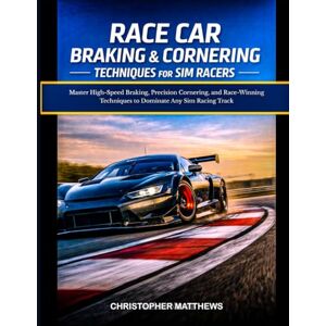 MATTHEWS, CHRISTOPHER RACE CAR BRAKING & CORNERING TECHNIQUES FOR SIM RACERS: Master High-Speed Braking, Precision Cornering, and Race-Winning Techniques to Dominate Any Sim Racing Track MATTHEWS, CHRISTOPHER RACE CAR BRAKING & CORNERING TECHNIQUES FOR SIM RACERS: Master High-Speed Braking, Precision Cornering, and Race-Winning Techniques to Dominate Any Sim Racing Track
