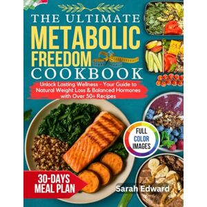 Edward, Sarah The Ultimate Metabolic Freedom Cookbook: Unlock Lasting Wellness Your Guide to Natural Weight Loss & Balanced Hormones with Over 50+ Recipes Edward, Sarah The Ultimate Metabolic Freedom Cookbook: Unlock Lasting Wellness Your Guide to Natural Weight Loss & Balanced Hormones with Over 50+ Recipes