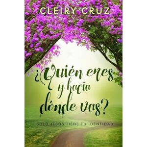 Cruz, Cleiry ¿Quién Eres y Hacia Dónde Vas?: Sólo Jesús Tiene Tu Identidad Cruz, Cleiry ¿Quién Eres y Hacia Dónde Vas?: Sólo Jesús Tiene Tu Identidad
