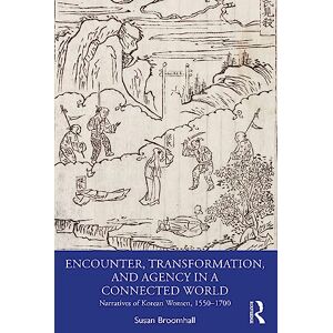 Broomhall, Susan Encounter, Transformation, and Agency in a Connected World: Narratives of Korean Women, 1550–1700 Broomhall, Susan Encounter, Transformation, and Agency in a Connected World: Narratives of Korean Women, 1550–1700