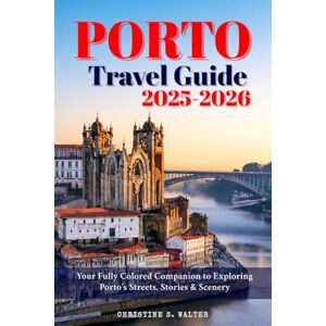 Walter, Christine S. Porto Travel Guide 2025-2026: Your Fully Colored Companion to Exploring Porto’s Streets, Stories & Scenery Walter, Christine S. Porto Travel Guide 2025-2026: Your Fully Colored Companion to Exploring Porto’s Streets, Stories & Scenery