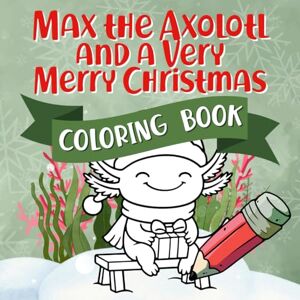 Press, Color Trail Max the Axolotl and a Very Merry Christmas Coloring Book: Color the Cozy Holiday Story about Giving and Kindness – for Kids Ages 2-5 Press, Color Trail Max the Axolotl and a Very Merry Christmas Coloring Book: Color the Cozy Holiday Story about Giving and Kindness – for Kids Ages 2-5