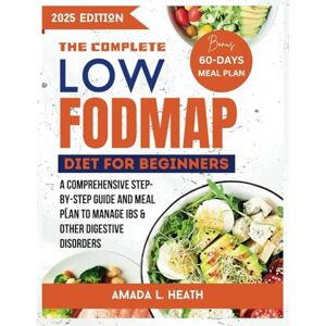 L. Heath, Amada The Complete Low Fodmap Diet For Beginners: A Comprehensive Step-by-step Guide And Meal Plan To Manage IBS & Other Digestive Disorders (Low Fodmap Diet Cookbook) L. Heath, Amada The Complete Low Fodmap Diet For Beginners: A Comprehensive Step-by-step Guide And Meal Plan To Manage IBS & Other Digestive Disorders (Low Fodmap Diet Cookbook)