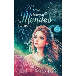 Lénaé, Audrey Elana à travers les Mondes: Tome 1 Lénaé, Audrey Elana à travers les Mondes: Tome 1
