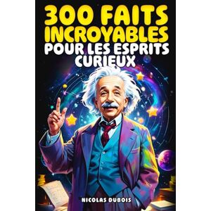 Dubois, Nicolas 300 Faits Incroyables Pour les Esprits Curieux: Un voyage fascinant à travers l'histoire, la science, les animaux, l'espace et bien plus encore ! Dubois, Nicolas 300 Faits Incroyables Pour les Esprits Curieux: Un voyage fascinant à travers l'histoire, la science, les animaux, l'espace et bien plus encore !