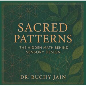 Jain Delhi, Dr. Ruchy Sacred Patterns: The Hidden Math Behind Sensory Design Jain Delhi, Dr. Ruchy Sacred Patterns: The Hidden Math Behind Sensory Design