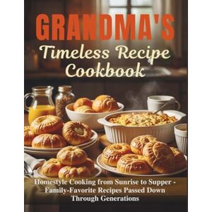 Martin, George Grandma's Timeless Recipe Cookbook: Homestyle Cooking from Sunrise to Supper – Family-Favorite Recipes Passed Down Through Generations Martin, George Grandma's Timeless Recipe Cookbook: Homestyle Cooking from Sunrise to Supper – Family-Favorite Recipes Passed Down Through Generations