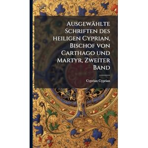 Cyprian, Cyprian Ausgewählte Schriften des heiligen Cyprian, Bischof von Carthago und Martyr, Zweiter Band Cyprian, Cyprian Ausgewählte Schriften des heiligen Cyprian, Bischof von Carthago und Martyr, Zweiter Band