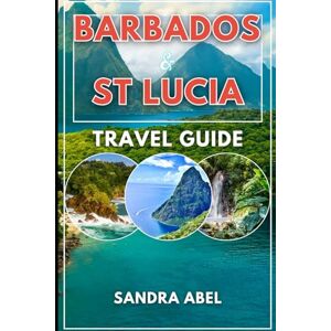 abel, sandra barbados and st lucia travel guide 2025/2026: explore the best of two Caribbean favourites in one comprehensive guide from sun-drenched beaches and crystal clear water in barbados to volcanic treks abel, sandra barbados and st lucia travel guide 2025/2026: explore the best of two Caribbean favourites in one comprehensive guide from sun-drenched beaches and crystal clear water in barbados to volcanic treks