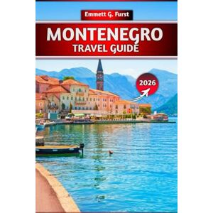 FURST, EMMETT G. MONTENEGRO TRAVEL GUIDE 2026: Essential Tips, Top Attractions, Budget Planning & Hidden Gems for First-Time Visitors and Adventure Seekers FURST, EMMETT G. MONTENEGRO TRAVEL GUIDE 2026: Essential Tips, Top Attractions, Budget Planning & Hidden Gems for First-Time Visitors and Adventure Seekers