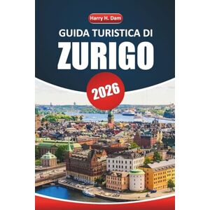 Dam, Harry H. Guida turistica di Zurigo 2026: Esplora la capitale culturale della Svizzera con le migliori attrazioni, esperienze locali e idee di itinerario Dam, Harry H. Guida turistica di Zurigo 2026: Esplora la capitale culturale della Svizzera con le migliori attrazioni, esperienze locali e idee di itinerario