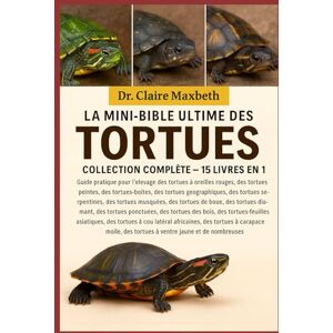 MAXBETH, DR. CLAIRE LA MINI-BIBLE ULTIME DES TORTUES : COLLECTION COMPLÈTE — 15 LIVRES EN 1: Guide pratique pour l'élevage des tortues à oreilles rouges, des tortues ... des tortues serpentines, des tortues... MAXBETH, DR. CLAIRE LA MINI-BIBLE ULTIME DES TORTUES : COLLECTION COMPLÈTE — 15 LIVRES EN 1: Guide pratique pour l'élevage des tortues à oreilles rouges, des tortues ... des tortues serpentines, des tortues...