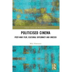 Huttunen, Miia Politicised Cinema: Post-War Film, Cultural Diplomacy and UNESCO (Popular Culture and World Politics) Huttunen, Miia Politicised Cinema: Post-War Film, Cultural Diplomacy and UNESCO (Popular Culture and World Politics)