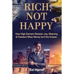 Merid, Ed Rich, Not Happy: How High Earners Reclaim Joy, Meaning & Freedom When Money Isn't the Answer Merid, Ed Rich, Not Happy: How High Earners Reclaim Joy, Meaning & Freedom When Money Isn't the Answer