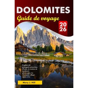 J. Hill, Mary DOLOMITES Guide de voyage 2026: Explorez les principales attractions d'Italie, les sentiers de randonnée pittoresques, les charmants villages alpins et les destinations incontournables d'Europe J. Hill, Mary DOLOMITES Guide de voyage 2026: Explorez les principales attractions d'Italie, les sentiers de randonnée pittoresques, les charmants villages alpins et les destinations incontournables d'Europe