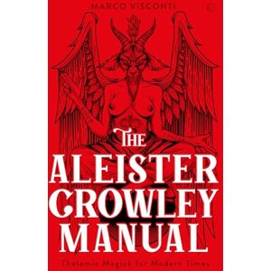 Marco Visconti The Aleister Crowley Manual: Thelemic Magick for Modern Times Marco Visconti The Aleister Crowley Manual: Thelemic Magick for Modern Times