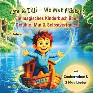Jama, Anni Pepe & Tilli – Wo Mut flüstert: Ein Kinderbuch über Gefühle, Mut & emotionale Entwicklung – mit Zauberreimen & Liedern, zum Vorlesen ab 3 Jahren Jama, Anni Pepe & Tilli – Wo Mut flüstert: Ein Kinderbuch über Gefühle, Mut & emotionale Entwicklung – mit Zauberreimen & Liedern, zum Vorlesen ab 3 Jahren