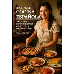 Marchetti, Talia Recetas de Cocina Española: 99 Recetas para dominar los clásicos de la cocina española Marchetti, Talia Recetas de Cocina Española: 99 Recetas para dominar los clásicos de la cocina española