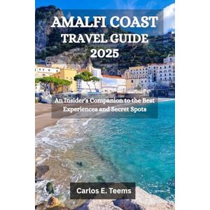 Teems, Carlos E. AMALFI COAST TRAVEL GUIDE 2025: An Insider's Companion to the Best Experiences and Secret Spots Teems, Carlos E. AMALFI COAST TRAVEL GUIDE 2025: An Insider's Companion to the Best Experiences and Secret Spots