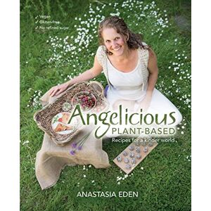 Eden, Anastasia Angelicious Plant-based: Recipes for a kinder world Eden, Anastasia Angelicious Plant-based: Recipes for a kinder world