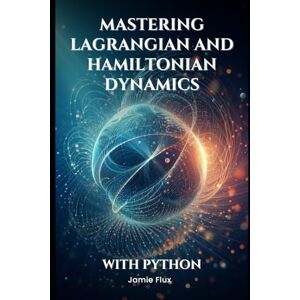 Flux, Jamie Mastering Lagrangian and Hamiltonian Dynamics With Python (Golden Dawn Engineering) Flux, Jamie Mastering Lagrangian and Hamiltonian Dynamics With Python (Golden Dawn Engineering)