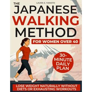 Yamato, Laura S. The Japanese Walking Method for Women Over 40: A Gentle 30-Minute Daily Plan to Lose Weight Naturally, Balance Hormones, and Restore Energy, Calm and Confidence Without Diets or Exhausting Workouts Yamato, Laura S. The Japanese Walking Method for Women Over 40: A Gentle 30-Minute Daily Plan to Lose Weight Naturally, Balance Hormones, and Restore Energy, Calm and Confidence Without Diets or Exhausting Workouts