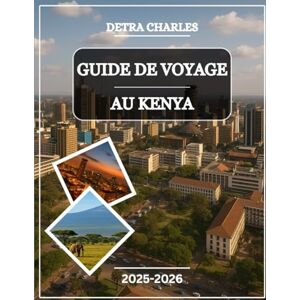 Charles, Detra GUIDE DE VOYAGE AU KENYA 2025-2026: Explorez des parcs safari emblématiques, des plages côtières, des joyaux culturels, des aventures animalières, des ... des hautes terres pittoresques et des... Charles, Detra GUIDE DE VOYAGE AU KENYA 2025-2026: Explorez des parcs safari emblématiques, des plages côtières, des joyaux culturels, des aventures animalières, des ... des hautes terres pittoresques et des...