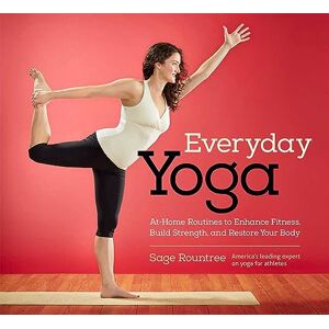Sage Rountree Everyday Yoga: At-Home Routines to Enhance Fitness, Build Strength, and Restore Your Body Sage Rountree Everyday Yoga: At-Home Routines to Enhance Fitness, Build Strength, and Restore Your Body