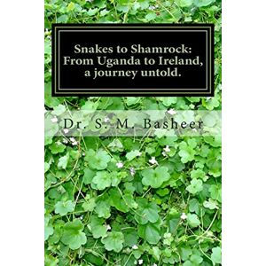 Basheer, Dr S M Snakes to Shamrock: From Uganda to Ireland, a journey untold.: A life's journey from Africa to Ireland seen from an Indian boys experience. Basheer, Dr S M Snakes to Shamrock: From Uganda to Ireland, a journey untold.: A life's journey from Africa to Ireland seen from an Indian boys experience.