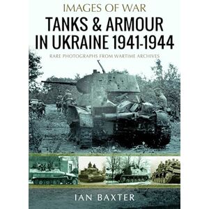 Baxter, Ian Tanks and Armour in Ukraine 1941–1944 (Images of War) Baxter, Ian Tanks and Armour in Ukraine 1941–1944 (Images of War)