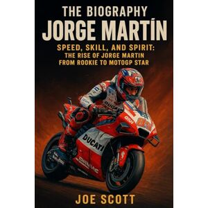 Scott The Biography JORGE MARTIN: Speed, Skill, and Spirit: The Rise of Jorge Martín from Rookie to MotoGP Star Scott The Biography JORGE MARTIN: Speed, Skill, and Spirit: The Rise of Jorge Martín from Rookie to MotoGP Star
