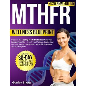 Briggs, Garrick The MTHFR Wellness Blueprint: Discover the Healing Foods That Unlock Your True Energy Potential — Gently Heal Fatigue, Soothe Your Gut, and Support Methylation with a 30-Day Gene-Smart Eating Plan Briggs, Garrick The MTHFR Wellness Blueprint: Discover the Healing Foods That Unlock Your True Energy Potential — Gently Heal Fatigue, Soothe Your Gut, and Support Methylation with a 30-Day Gene-Smart Eating Plan
