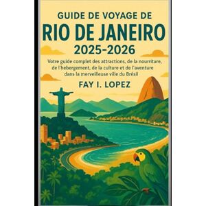 Lopez, Fay I. Guide de voyage de Rio de Janeiro 2025-2026: Votre guide complet des attractions, de la nourriture, de l'hébergement, de la culture et de l'aventure dans la merveilleuse ville du Brésil Lopez, Fay I. Guide de voyage de Rio de Janeiro 2025-2026: Votre guide complet des attractions, de la nourriture, de l'hébergement, de la culture et de l'aventure dans la merveilleuse ville du Brésil