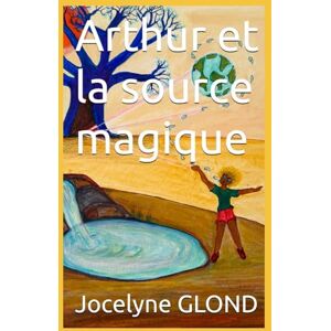 GLOND, Jocelyne Agnes Arthur et la source magique (Voyage au coeur de la terre) GLOND, Jocelyne Agnes Arthur et la source magique (Voyage au coeur de la terre)