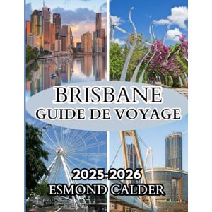 Calder, Esmond Guide de voyage de Brisbane 2025-2026: Votre guide complet de Brisbane : la magie de Noël, la culture des rives du fleuve et les aventures subtropicales Calder, Esmond Guide de voyage de Brisbane 2025-2026: Votre guide complet de Brisbane : la magie de Noël, la culture des rives du fleuve et les aventures subtropicales