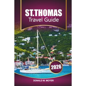 Moyer, Donald M. St. Thomas Travel Guide 2026: Discover Top Attractions, Beaches, Local Cuisine, and Hidden Gems in the U.S. Virgin Islands Moyer, Donald M. St. Thomas Travel Guide 2026: Discover Top Attractions, Beaches, Local Cuisine, and Hidden Gems in the U.S. Virgin Islands