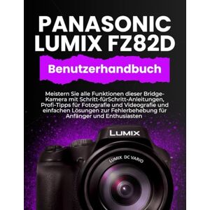 WILLIAMS, PETER T. PANASONIC LUMIX FZ82D BENUTZERHANDBUCH: Meistern Sie alle Funktionen dieser Bridge-Kamera mit Schritt-fürSchritt-Anleitungen, Profi-Tipps für ... Fehlerbehebung für Anfänger und Enthusiasten WILLIAMS, PETER T. PANASONIC LUMIX FZ82D BENUTZERHANDBUCH: Meistern Sie alle Funktionen dieser Bridge-Kamera mit Schritt-fürSchritt-Anleitungen, Profi-Tipps für ... Fehlerbehebung für Anfänger und Enthusiasten