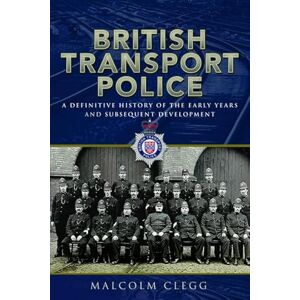 Clegg, Malcolm British Transport Police: A definitive history of the early years and subsequent development Clegg, Malcolm British Transport Police: A definitive history of the early years and subsequent development
