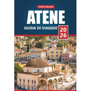WALLACE, LAURA Atene Guida Di Viaggio 2026: Esplora la capitale storica della Grecia con itinerari, mappe e approfondimenti locali WALLACE, LAURA Atene Guida Di Viaggio 2026: Esplora la capitale storica della Grecia con itinerari, mappe e approfondimenti locali