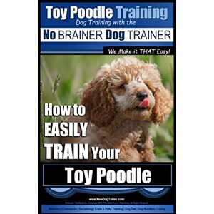 Pearce, Mr. Paul Allen Toy Poodle Training Dog Training with the No BRAINER Dog TRAINER ~ We Make it THAT Easy!: How to EASILY TRAIN Your Toy Poodle: Volume 1 Pearce, Mr. Paul Allen Toy Poodle Training Dog Training with the No BRAINER Dog TRAINER ~ We Make it THAT Easy!: How to EASILY TRAIN Your Toy Poodle: Volume 1