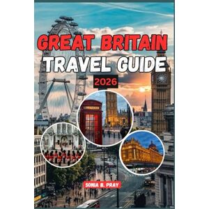 PRAY, SONIA B. GREAT BRITAIN TRAVEL GUIDE 2026: Discover the Spirit of Great Britain: A 2026 Journey Through Wild Landscapes, Living History, and Unforgettable Local Adventures PRAY, SONIA B. GREAT BRITAIN TRAVEL GUIDE 2026: Discover the Spirit of Great Britain: A 2026 Journey Through Wild Landscapes, Living History, and Unforgettable Local Adventures