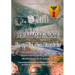 Chamberod, M. Baptiste Maurienne, la vallée des Empires : À l’Union-grande: Dans le sillage des Puissances entre convoitises, guerres et révolutions de la traversée : Les ... au cœur de la route impériale des Alpes Chamberod, M. Baptiste Maurienne, la vallée des Empires : À l’Union-grande: Dans le sillage des Puissances entre convoitises, guerres et révolutions de la traversée : Les ... au cœur de la route impériale des Alpes